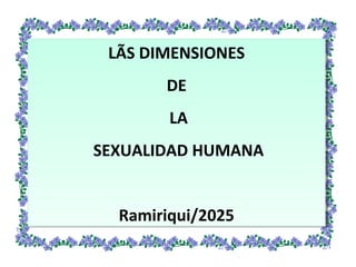 LÃS DIMENSIONES
DE
LA
SEXUALIDAD HUMANA
Ramiriqui/2025
LÃS DIMENSIONES
DE
LA
SEXUALIDAD HUMANA
Ramiriqui/2025
 