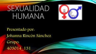 SEXUALIDAD
HUMANA
Presentado por:
Johanna Rincón Sánchez
Grupo:
403014_131
 