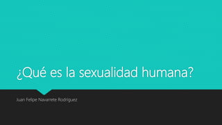 ¿Qué es la sexualidad humana?
Juan Felipe Navarrete Rodríguez
 
