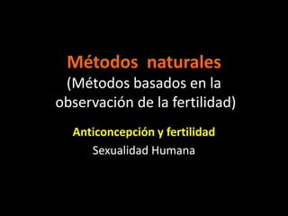 Métodos naturales
 (Métodos basados en la
observación de la fertilidad)
  Anticoncepción y fertilidad
     Sexualidad Humana
 