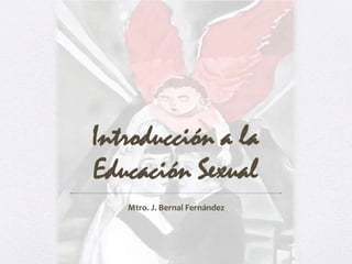 Introducción a la
Educación Sexual
   Mtro. J. Bernal Fernández
 