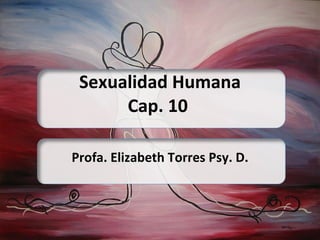 Sexualidad Humana Cap. 10  Profa. Elizabeth Torres Psy. D. 