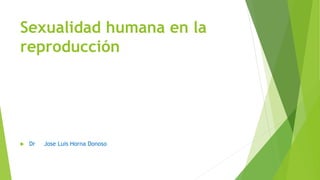 Sexualidad humana en la
reproducción
 Dr Jose Luis Horna Donoso
 