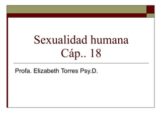 Sexualidad humana Cáp.. 18 Profa. Elizabeth Torres Psy.D.  