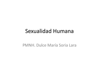 Sexualidad Humana
PMNH. Dulce María Soria Lara
 