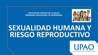 SEXUALIDAD HUMANA Y
RIESGO REPRODUCTIVO
FACULTAD DE CIENCIAS DE LA SALUD
PROGRAMA PROFESIONAL DE ENFERMERÍA
 