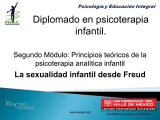 Diplomado en psicoterapia infantil. Segundo Módulo: Principios teóricos de la psicoterapia analítica infantil La sexualidad infantil desde Freud www.peiac.org 