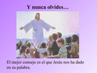 Y nunca olvides…
El mejor consejo es el que Jesús nos ha dado
en su palabra.
 