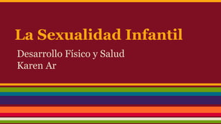 La Sexualidad Infantil
Desarrollo Físico y Salud
Karen Ar
 