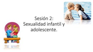 Sesión 2:
Sexualidad infantil y
adolescente.
 