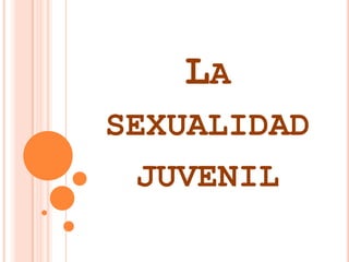 LA
SEXUALIDAD
JUVENIL
 