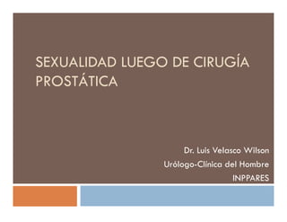 SEXUALIDAD LUEGO DE CIRUGÍA
PROSTÁTICA



                     Dr. Luis Velasco Wilson
                Urólogo-Clínica del Hombre
                                   INPPARES
 