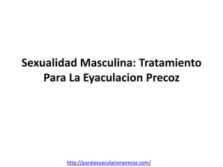 Sexualidad Masculina: Tratamiento
    Para La Eyaculacion Precoz




        http://paralaeyaculacionprecoz.com/
 