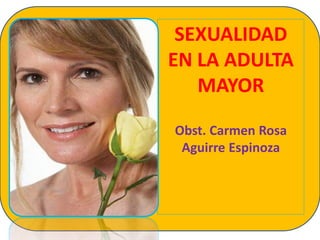 SEXUALIDAD
EN LA ADULTA
   MAYOR

Obst. Carmen Rosa
 Aguirre Espinoza
 