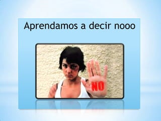 Aprendamos a decir nooo
 