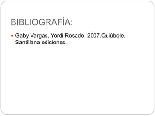 BIBLIOGRAFÍA:
 Gaby Vargas, Yordi Rosado. 2007.Quiúbole.
Santillana ediciones.
 