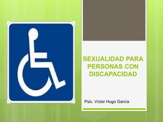SEXUALIDAD PARA
PERSONAS CON
DISCAPACIDAD
Psic. Víctor Hugo García
 