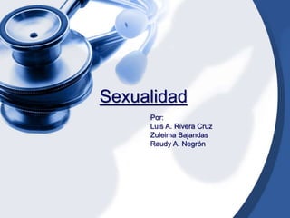 Sexualidad
Por:
Luis A. Rivera Cruz
Zuleima Bajandas
Raudy A. Negrón
 