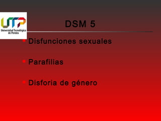 DSM 5 
 Disfunciones sexuales 
 Parafilias 
 Disforia de género 
 