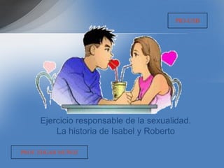 PIO-USB




     Ejercicio responsable de la sexualidad.
         La historia de Isabel y Roberto

PROF. EDGAR MUÑOZ
 