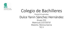 Colegio de Bachilleres
Plantel 8 Cuajimalpa
Dulce Yanin Sánchez Hernández
Grupo 252
Matricula 21572971F
Maestra. Monica García
TIC II
 