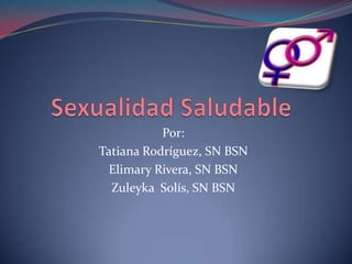 Sexualidad Saludable Por: Tatiana Rodríguez, SN BSN Elimary Rivera, SN BSN Zuleyka  Solís, SN BSN 