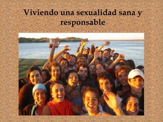 Viviendo una sexualidad sana y
responsable
 