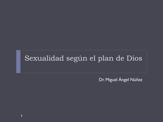 Sexualidad según el plan de Dios 
Dr. Miguel Ángel Núñez 
1 
 
