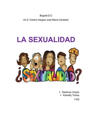 Bogotá D.C
I.E.D “Centro Integral José María Córdoba”
LA SEXUALIDAD
 Saidimar Carpio
 Kamelly Torres
1103
 