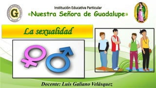 La sexualidad
Docente: Luis Galiano Velásquez
 
