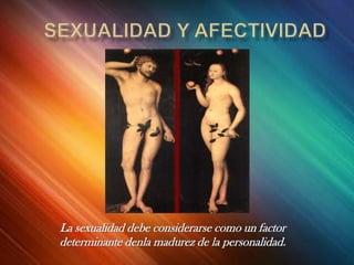 La sexualidad debe considerarse como un factor
determinante denla madurez de la personalidad.
 
