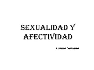 SEXUALIDAD YSEXUALIDAD Y
AFECTIVIDADAFECTIVIDAD
Emilio SorianoEmilio Soriano
 