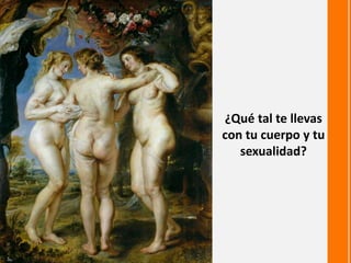 ¿Qué tal te llevas
con tu cuerpo y tu
sexualidad?
 