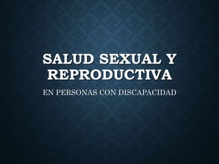 SALUD SEXUAL Y
REPRODUCTIVA
EN PERSONAS CON DISCAPACIDAD
 