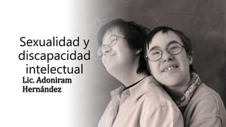Sexualidad y
discapacidad
intelectual
Lic. Adoniram
Hernández
 