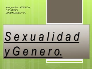 Integrantes: ASTRADA,
CASARINO,
MARMARIDES Y PI.




Sexualidad
y G e n e r o.
 