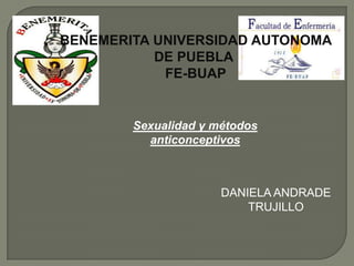 Sexualidad y métodos
anticonceptivos
BENEMERITA UNIVERSIDAD AUTONOMA
DE PUEBLA
FE-BUAP
DANIELA ANDRADE
TRUJILLO
 