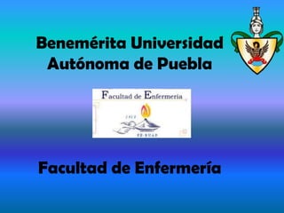 Benemérita Universidad
Autónoma de Puebla
Facultad de Enfermería
 