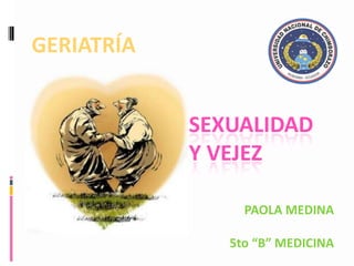 GERIATRÍA SEXUALIDAD Y VEJEZ PAOLA MEDINA 5to “B” MEDICINA 