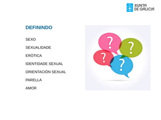 DEFININDO
SEXO
SEXUALIDADE
ERÓTICA
IDENTIDADE SEXUAL
ORIENTACIÓN SEXUAL
PARELLA
AMOR
 