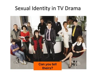 Sexual Identity in TV Drama
Can you tell
theirs?
 