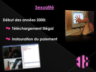 Sexualité

Début des années 2000:

    Téléchargement illégal

    Instauration du paiement
 