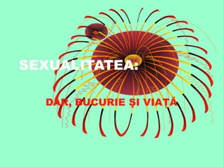 SEXUALITATEA:
DAR, BUCURIE ŞI VIAŢĂ
 