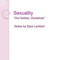 Sexuality “Our bodies, Ourselves” :Notes by Sara Lambert 