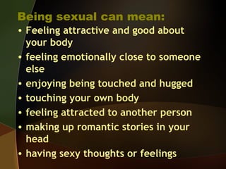Being sexual can mean:
• Feeling attractive and good about
  your body
• feeling emotionally close to someone
  else
• enj...