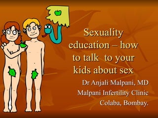 Sexuality education – how to talk  to your kids about sex Dr Anjali Malpani, MD Malpani Infertility Clinic Colaba, Bombay. 