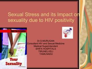 Sexual Stress and its Impact on sexuality due to HIV positivity Dr.S.MURUGAN Consultant HIV and Sexual Medicine Medical Superintendent SHIFA HOSPITALS TIRUNELVELI TAMILNADU 