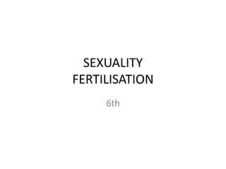 SEXUALITY
FERTILISATION
6th
 