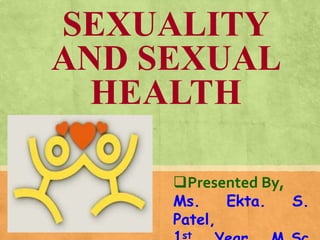 SEXUALITY
AND SEXUAL
HEALTH
Presented By,
Ms. Ekta. S.
Patel,
st
 