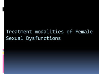 Treatment modalities of Female 
Sexual Dysfunctions 
 